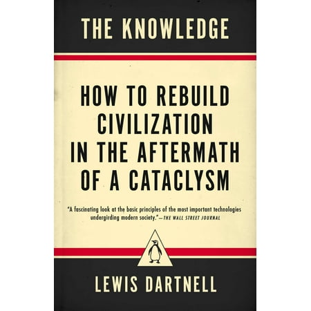 The Knowledge : How to Rebuild Civilization in the Aftermath of a