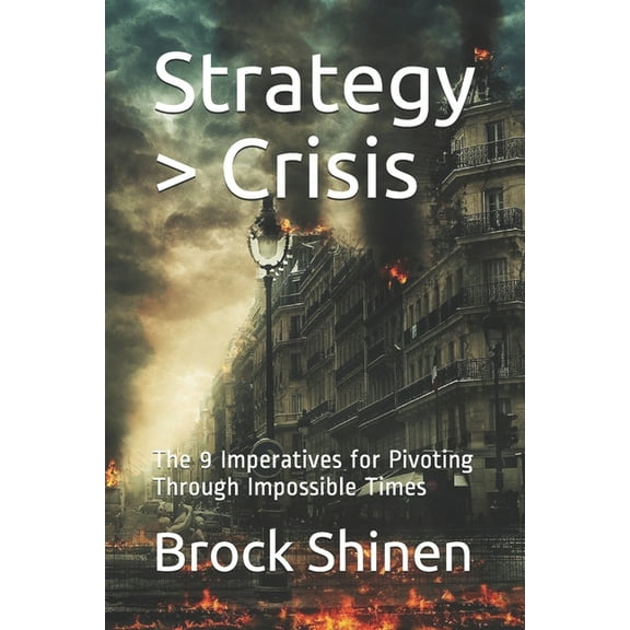 Strategy > Crisis: The 9 Imperatives for Pivoting Through Impossible Times (Paperback)
