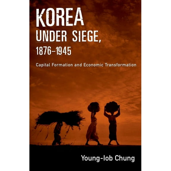 Korea Under Siege, 1876-1945: Capital Formation and Economic Transformation, (Hardcover)