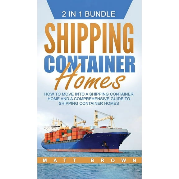 Shipping Container Homes: How to Move Into a Shipping Container Home and a Comprehensive Guide to Shipping Container Hom, (Hardcover)