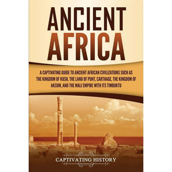 Ancient Africa: A Captivating Guide to Ancient African Civilizations, Such as the Kingdom of Kush, the Land of Punt, Car, (Paperback)