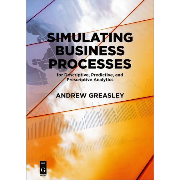 Simulating Business Processes for Descriptive, Predictive, and Prescriptive Analytics, (Paperback)