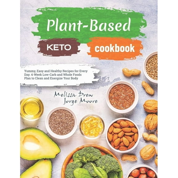 Plant-Based Keto Cookbook: Yummy, Easy and Healthy Recipes for Every Day. 4-Week Low-Carb and Whole Foods Plan to Clean and Energize Your Body
