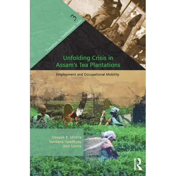Transition in Northeastern India Unfolding Crisis in Assam's Tea Plantations: Employment and Occupational Mobility, (Hardcover)