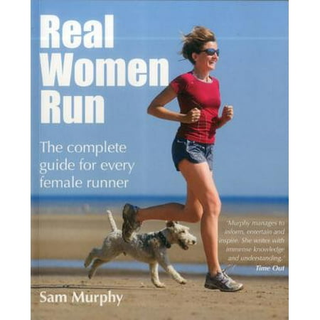 Real Women Run : The Complete Guide for Every Female