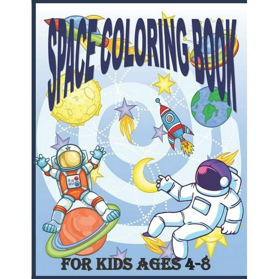 Space Coloring Book for Kids Ages 4 - 8: Fantastic Outer Space Coloring Pages For Kids 4 - 8 with Planets, Astronauts, Space Ships, Rockets And The Solar System (Children's Coloring Books) (Paperback)