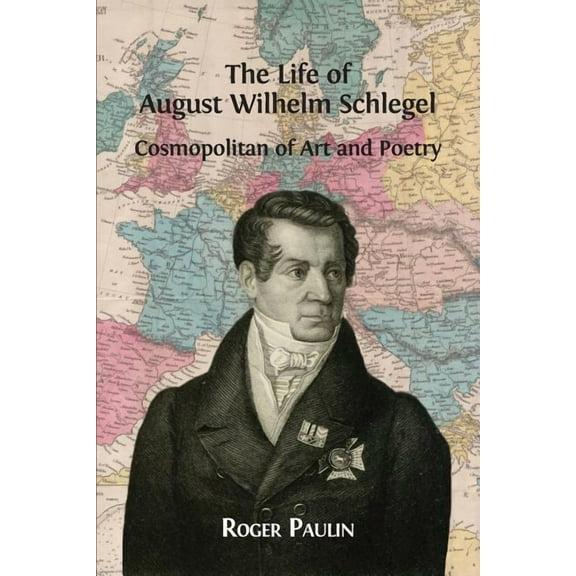 August Wilhelm Schlegel, Cosmopolitan of Art and Poetry Paperback 1909254959 9781909254954 Roger Paulin