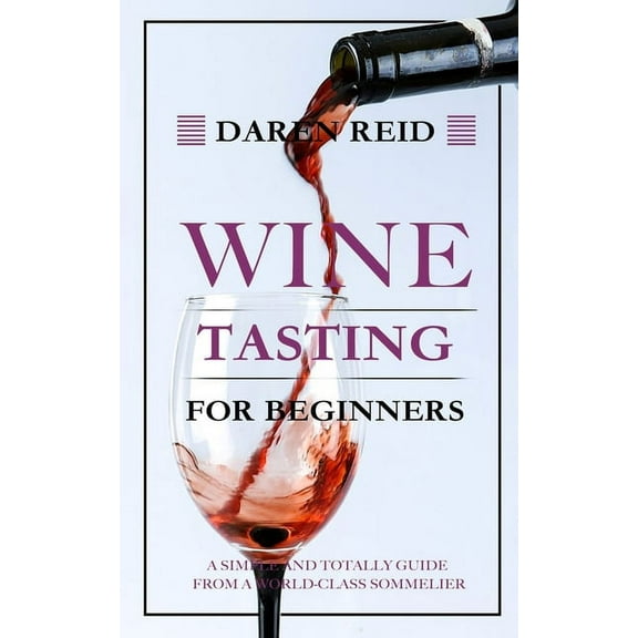 Wine Tasting for Beginners: A Simple and Totally Guide from a World-Class Sommelier, (Paperback)