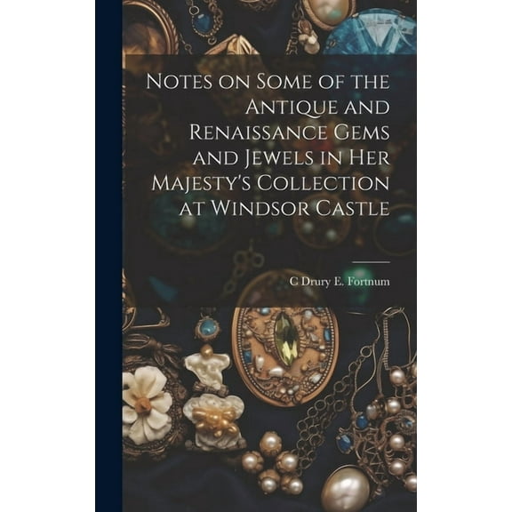 Notes on Some of the Antique and Renaissance Gems and Jewels in Her Majesty's Collection at Windsor Castle, (Hardcover)