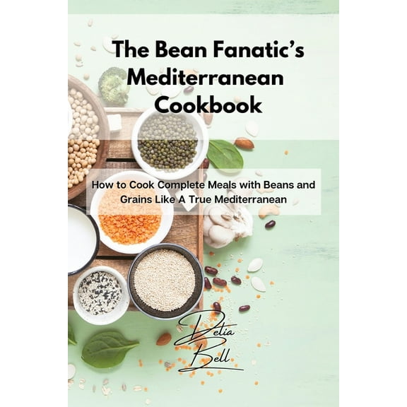 The Bean Fanatic's Mediterranean Cookbook: How to Cook Complete Meals with Beans and Grains Like A True Mediterrane, (Paperback)
