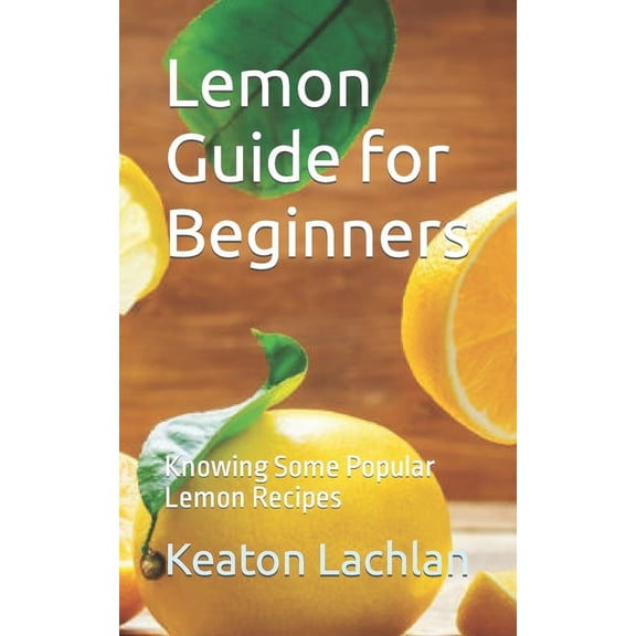 Lemon Guide for Beginners: Knowing Some Popular Lemon Recipes (Paperback)