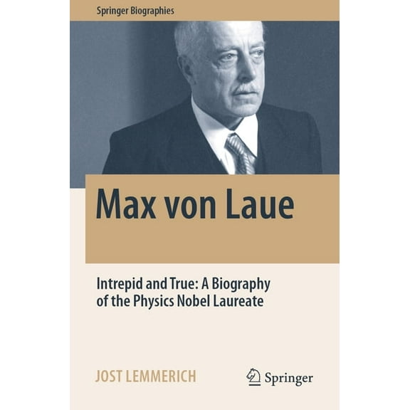Springer Biographies Max Von Laue: Intrepid and True: A Biography of the Physics Nobel Laureate, (Paperback)