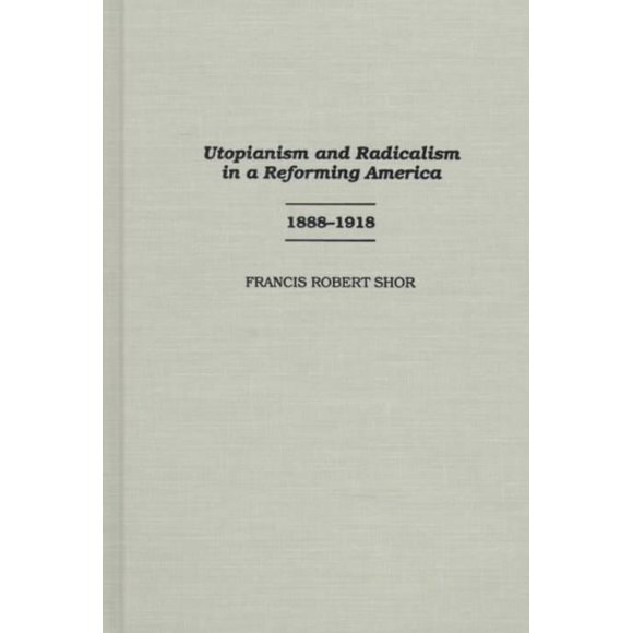 Utopianism and Radicalism in a Reforming America 1888-1918, Francis Robert Shor Hardcover
