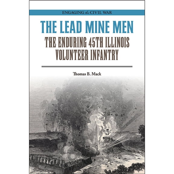 Engaging the Civil War The Lead Mine Men: The Enduring 45th Illinois Volunteer Infantry, (Paperback)