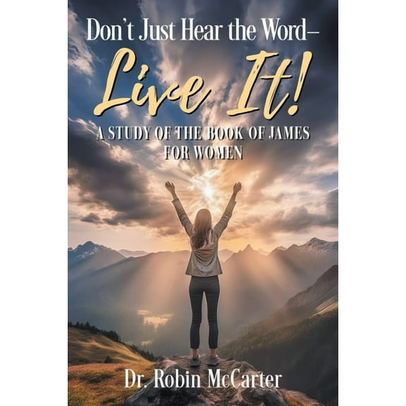 Don't Just Hear the Word - Live It!: A Study of the Book of James for Women, (Paperback)
