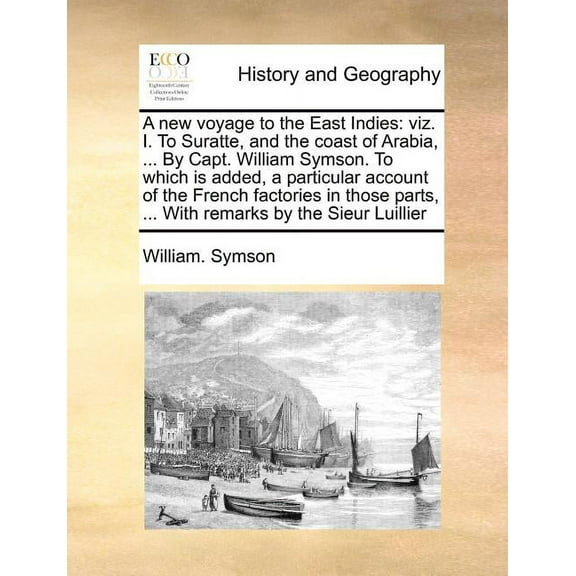 A New Voyage to the East Indies : Viz. I. to Suratte, and the Coast of Arabia, ... by Capt. William Symson. to Which Is Added, a Particular Account of the French Factories in Those Parts, ... with Remarks by the Sieur Luillier (Paperback)