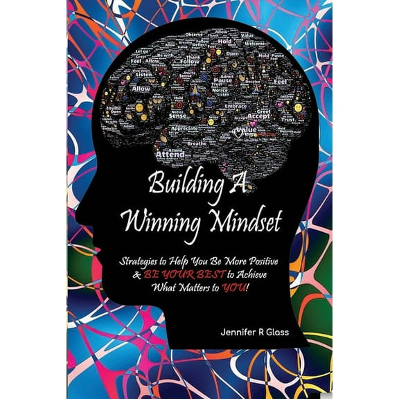 Building A Winning Mindset: Strategies to Help You Be More Positive & BE YOUR BEST to Achieve What Matters to YOU! (Paperback)