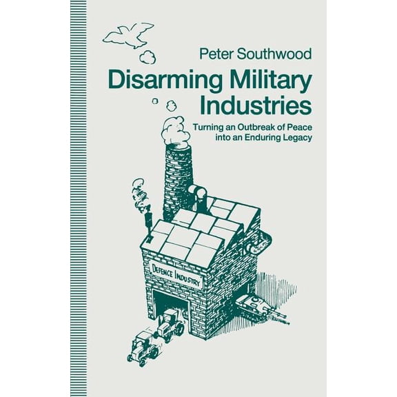 Disarming Military Industries: Turning an Outbreak of Peace Into an Enduring Legacy, (Paperback)