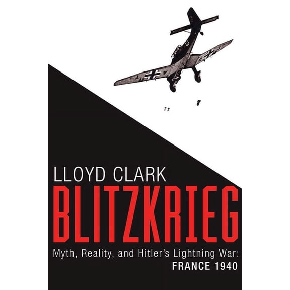 Blitzkrieg: Myth, Reality, and Hitler's Lightning War: France 1940, (Paperback)