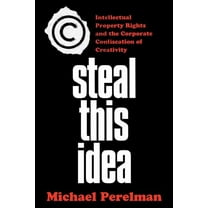 Steal This Idea: Intellectual Property and the Corporate Confiscation of Creativity, (Paperback)