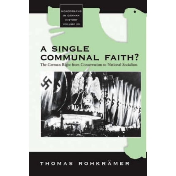 Monographs in German History A Single Communal Faith?: The German Right from Conservatism to National Socialism, Book 20, (Hardcover)