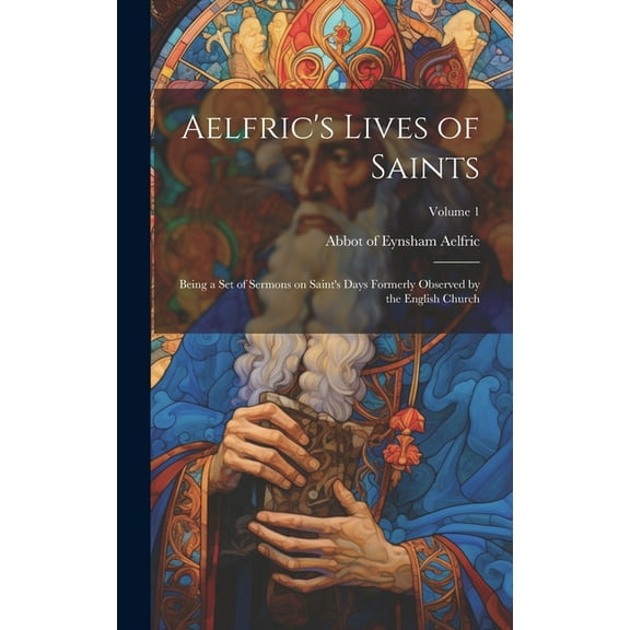 Aelfric's Lives of Saints: Being a set of Sermons on Saint's Days Formerly Observed by the English Church; Volume 1, (Hardcover)