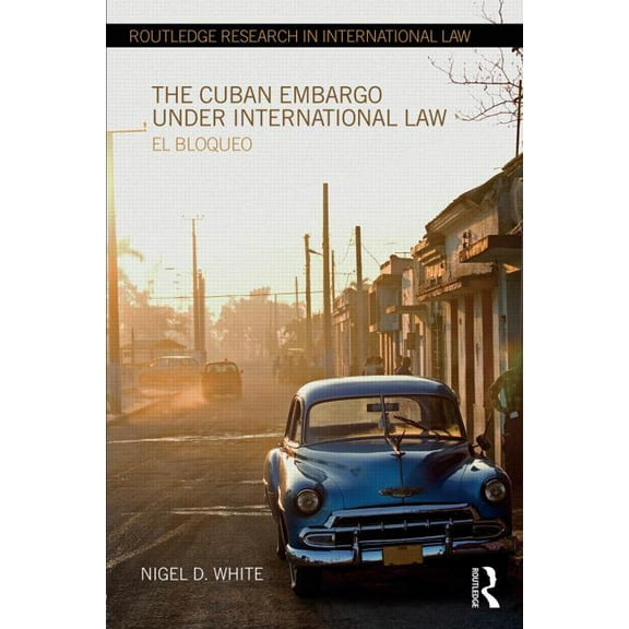 Routledge Research in International Law The Cuban Embargo under International Law: El Bloqueo, (Hardcover)