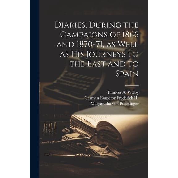 Diaries, During the Campaigns of 1866 and 1870-71, as Well as his Journeys to the East and to Spain (Paperback)