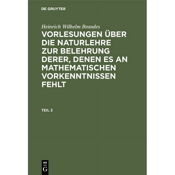 Heinrich Wilhelm Brandes: Vorlesungen Ãber Die Naturlehre Zur Belehrung Derer, Denen Es an Mathematischen Vorkenntnissen, (Hardcover)