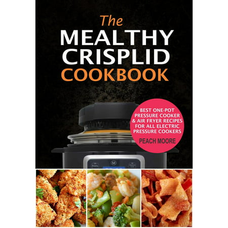 The Mealthy CrispLid Cookbook: Best One-Pot Pressure Cooker & Air Fryer Recipes For All Electric Pressure Cookers -