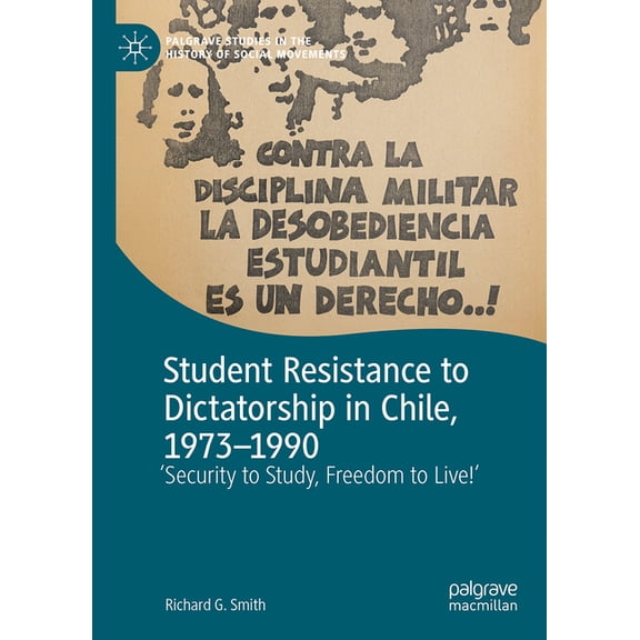 Palgrave Studies in the History of Socia Student Resistance to Dictatorship in Chile, 1973-1990: 'Security to Study, Freedom to Live!', (Hardcover)