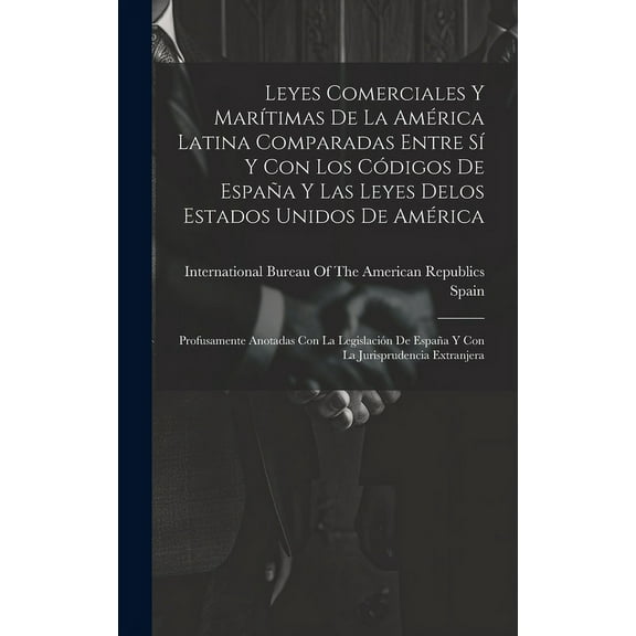 Leyes Comerciales Y Marítimas De La América Latina Comparadas Entre Sí Y Con Los Códigos De España Y Las Leyes Delos Estados Unidos De América: Profusamente Anotadas Con La Legislación De España Y Con