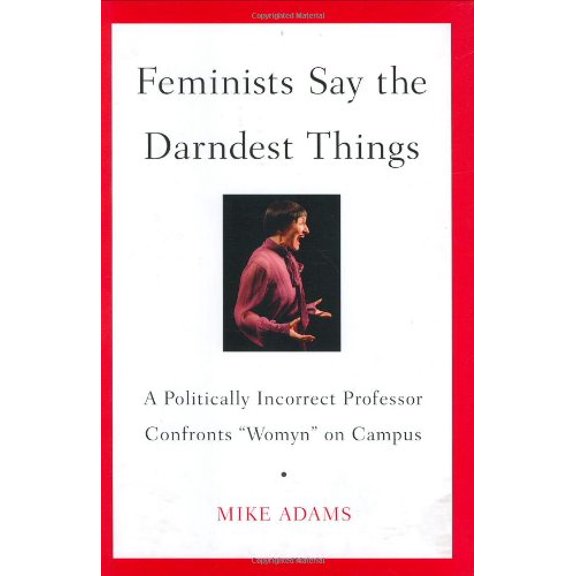 Pre-Owned Feminists Say the Darndest Things: A Politically Incorrect Professor Confronts Womyn on Campus (Hardcover) 1595230424 9781595230423