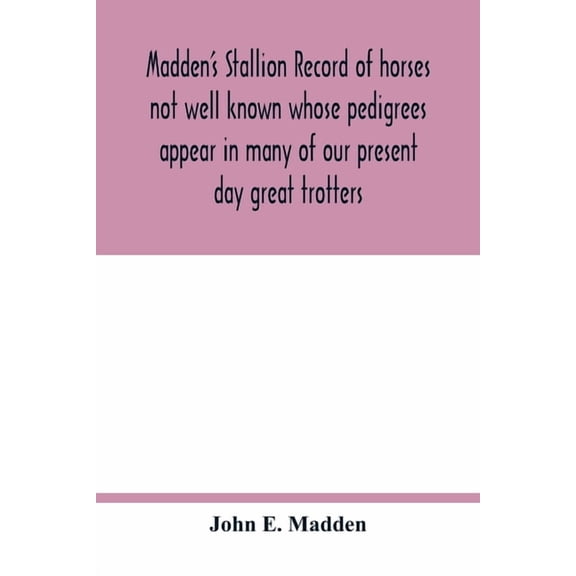Madden's stallion record of horses not well known whose pedigrees appear in many of our present day great trotters, (Paperback)