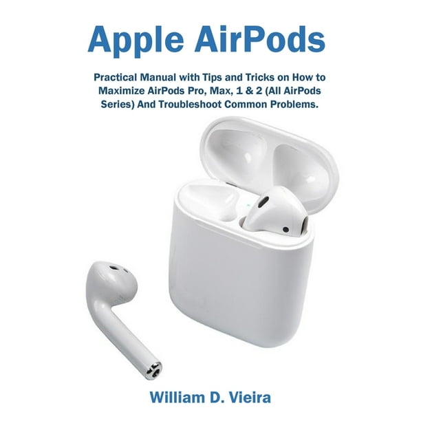 Apple AirPods Practical Manual with Tips and Tricks on How to Maximize AirPods Pro, Max, 1 & 2