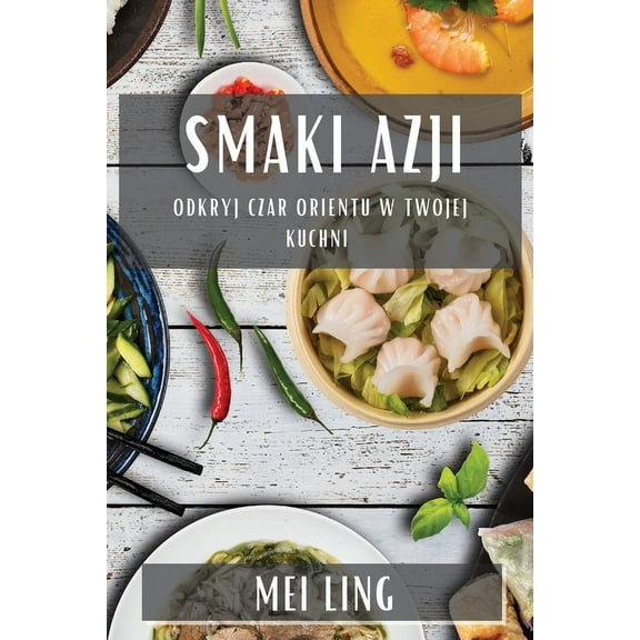 Smaki Azji: Odkryj Czar Orientu w Twojej Kuchni, (Paperback)