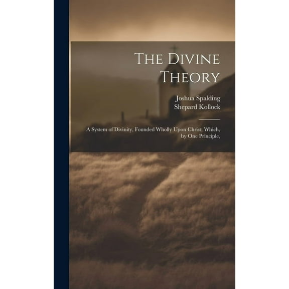 The Divine Theory; a System of Divinity, Founded Wholly Upon Christ; Which, by one Principle, (Hardcover)