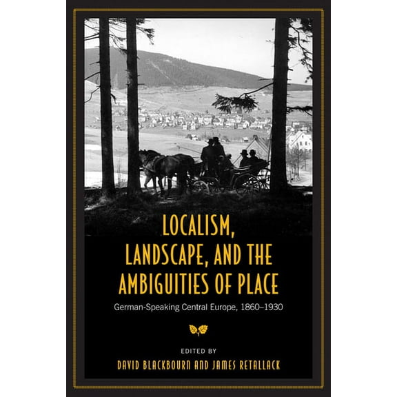 German and European Studies Localism, Landscape, and the Ambiguities of Place: German-Speaking Central Europe, 1860-1930, (Paperback)