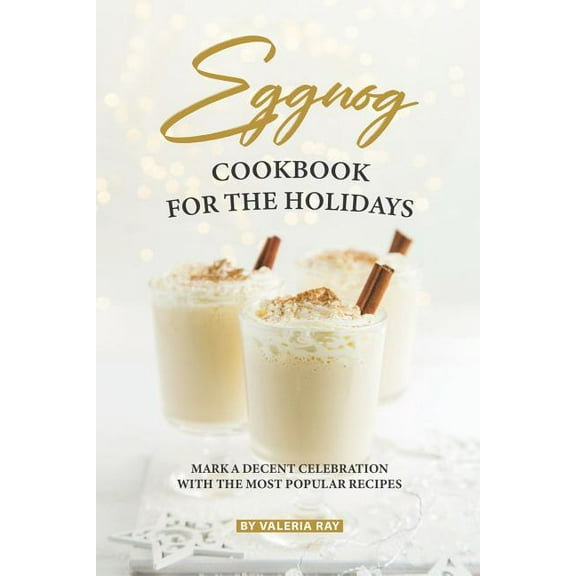 Eggnog Cookbook for The Holidays: Mark A Decent Celebration with The Most Popular Recipes, (Paperback)