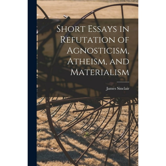 Short Essays in Refutation of Agnosticism, Atheism, and Materialism (Paperback)