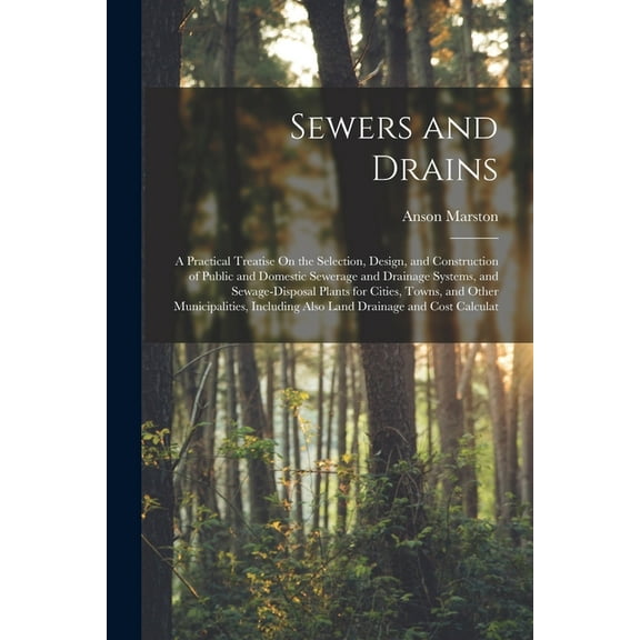 Sewers and Drains: A Practical Treatise On the Selection, Design, and Construction of Public and Domestic Sewerage and D, (Paperback)