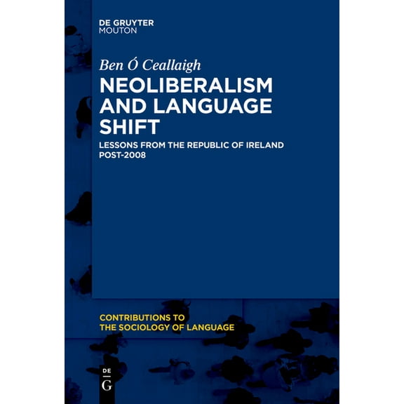 Contributions to the Sociology of Langua Neoliberalism and Language Shift: Lessons from the Republic of Ireland Post-2008, Book 115, (Paperback)