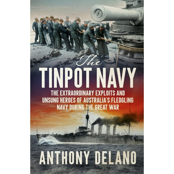 The Tinpot Navy: The Extraordinary Exploits and Unsung Heroes of Australia's Fledgeling Navy During the Great War, (Paperback)