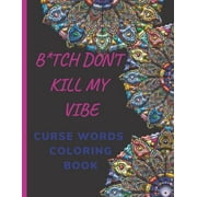 B*tch Don't Kill My Vibe- CURSE WORDS COLORING BOOK : Adult Swear Words Coloring Book- Relaxation With Stress Relieving Geometric Mandala- funny Gift For Men, women & white Elephant gifts exchanges . (Paperback)