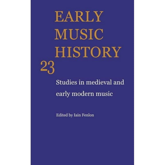 Early Music History Early Music History: Volume 23: Studies in Medieval and Early Modern Music, Book 23, (Hardcover)