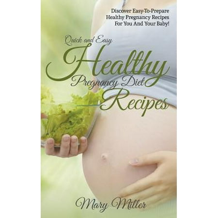 Quick and Easy Healthy Pregnancy Diet Recipes : Discover Easy-To-Prepare Healthy Pregnancy Recipes for You and Your