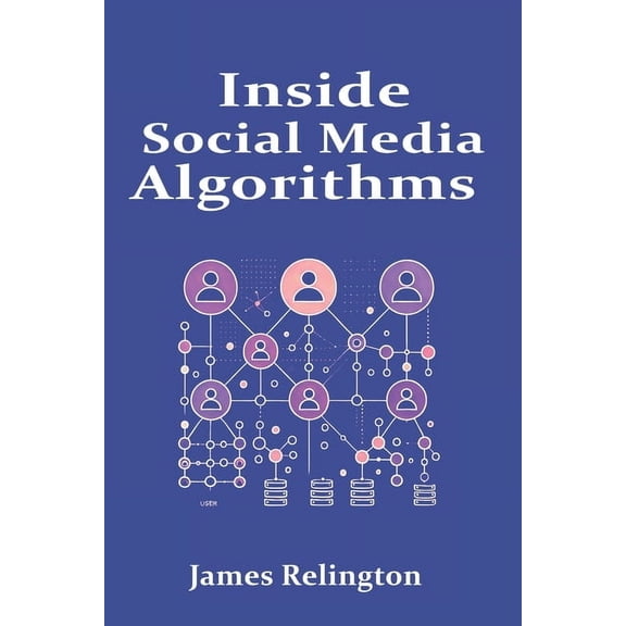 Inside Social Media Algorithms: Breaking Down How Platforms Work and the Influence of Algorithms on Our Lives, (Paperback)