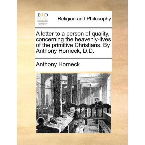 A Letter to a Person of Quality, Concerning the Heavenly-Lives of the Primitive Christians. By Anthony Horneck, D.D. (Paperback)