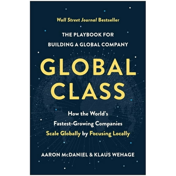Global Class: How the World's Fastest-Growing Companies Scale Globally by Focusing Locally, (Hardcover)