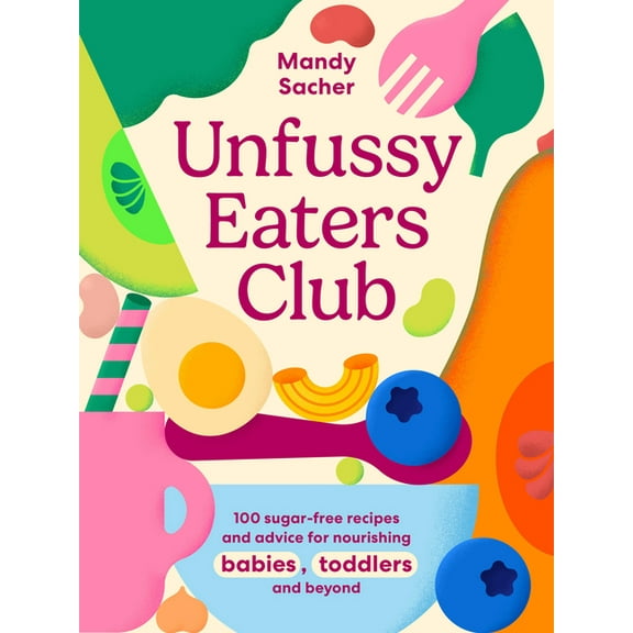 Unfussy Eaters Club: 100 Sugar-Free Recipes and Advice for Nourishing Babies, Toddlers and Beyond, (Hardcover)